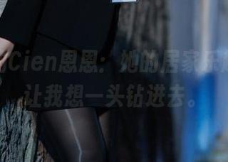 网盘里的Cien恩恩：她的居家乐趣，简直让我想一头钻进去。