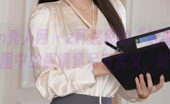 Xiuren秀人网 – z杯悠悠的“近视”的美：原图中的眼镜竟另有含义，哈哈！