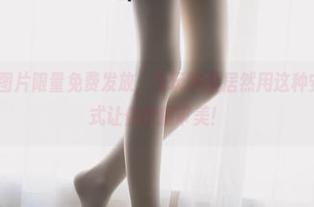 学姐透明JK图片限量免费发放，兔玩映画居然用这种安全的含蓄方式让你挖掘审美！