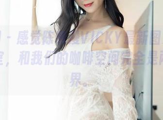嗲囡囡 – 感觉陈雅漫VICKY最新图集里的办公室，和我们的咖啡空间完全是两种境界。