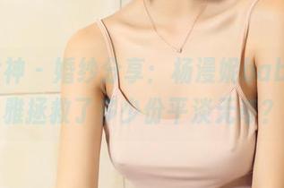 头条女神 – 婚纱分享：杨漫妮baby的优雅拯救了多少份平淡无奇？