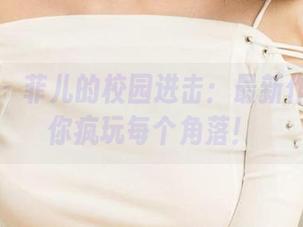 爱尤物 – 菲儿的校园进击：最新作品集带你疯玩每个角落！